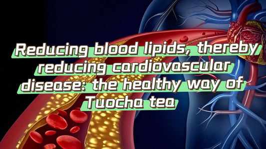 Reducing blood lipids, thereby reducing cardiovascular disease: the healthy way of Tuocha tea